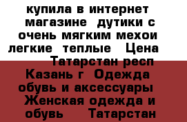 купила в интернет -магазине  дутики с очень мягким мехои, легкие, теплые › Цена ­ 1 000 - Татарстан респ., Казань г. Одежда, обувь и аксессуары » Женская одежда и обувь   . Татарстан респ.